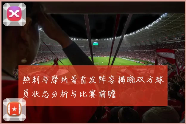 热刺与摩纳哥首发阵容揭晓双方球员状态分析与比赛前瞻