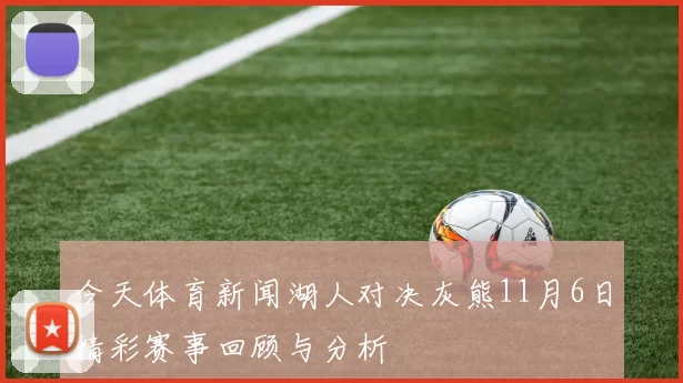 今天体育新闻湖人对决灰熊11月6日精彩赛事回顾与分析